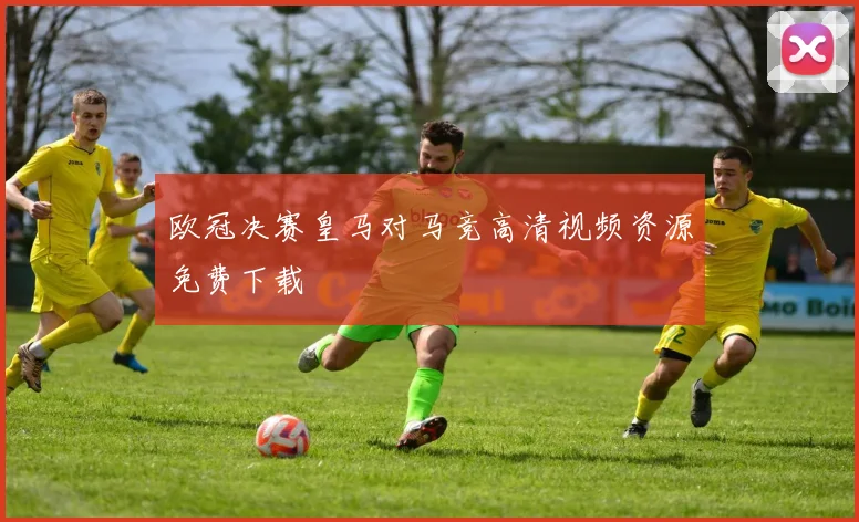 欧冠决赛皇马对马竞高清视频资源免费下载