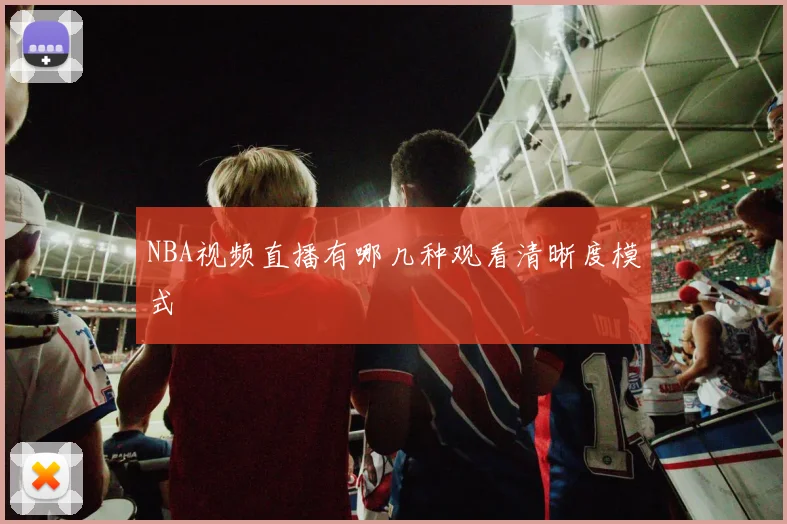 NBA视频直播有哪几种观看清晰度模式