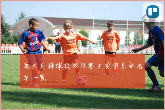 意大利排球顶级联赛主要俱乐部名单一览