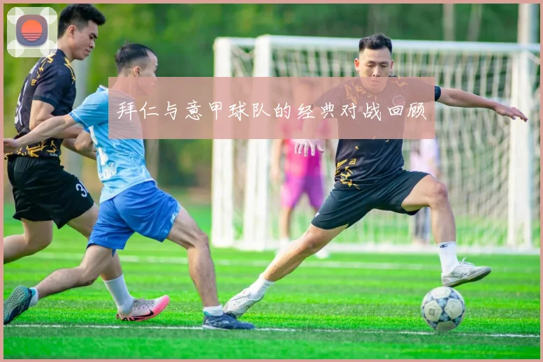 拜仁与意甲球队的经典对战回顾