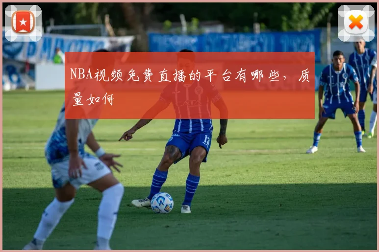 NBA视频免费直播的平台有哪些，质量如何