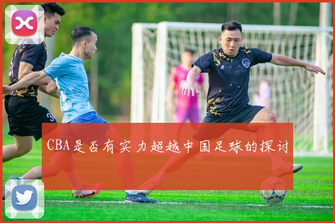 CBA是否有实力超越中国足球的探讨